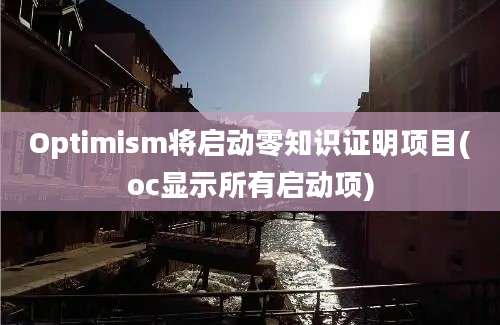 Optimism将启动零知识证明项目(oc显示所有启动项)