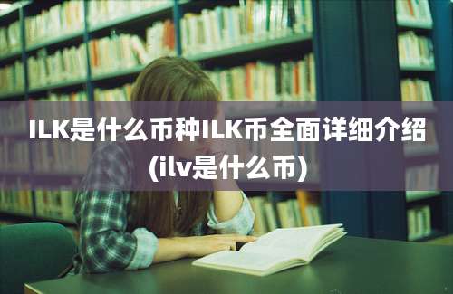 ILK是什么币种ILK币全面详细介绍(ilv是什么币)