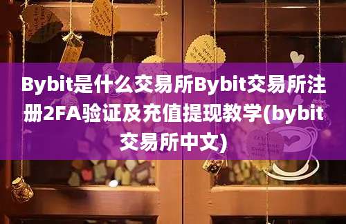 Bybit是什么交易所Bybit交易所注册2FA验证及充值提现教学(bybit交易所中文)