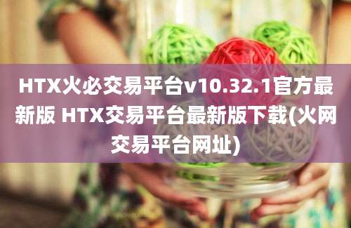 HTX火必交易平台v10.32.1官方最新版 HTX交易平台最新版下载(火网交易平台网址)