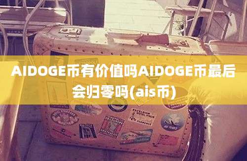 AIDOGE币有价值吗AIDOGE币最后会归零吗(ais币)