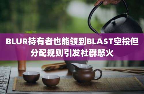 BLUR持有者也能领到BLAST空投但分配规则引发社群怒火