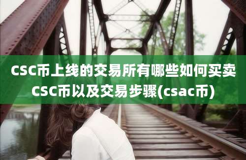 CSC币上线的交易所有哪些如何买卖CSC币以及交易步骤(csac币)