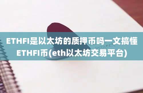 ETHFI是以太坊的质押币吗一文搞懂ETHFI币(eth以太坊交易平台)