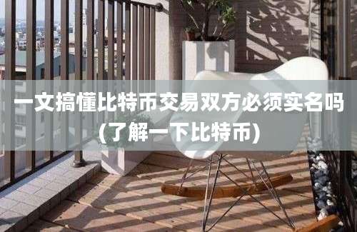 一文搞懂比特币交易双方必须实名吗(了解一下比特币)