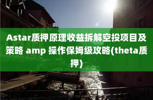 Astar质押原理收益拆解空投项目及策略 amp 操作保姆级攻略(theta质押)