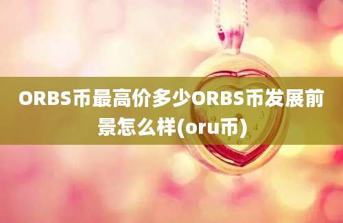 ORBS币最高价多少ORBS币发展前景怎么样(oru币)