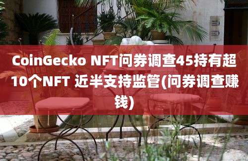 CoinGecko NFT问券调查45持有超10个NFT 近半支持监管(问券调查赚钱)