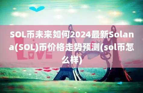 SOL币未来如何2024最新Solana(SOL)币价格走势预测(sol币怎么样)