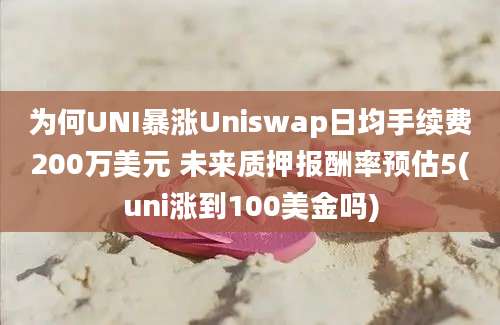 为何UNI暴涨Uniswap日均手续费200万美元 未来质押报酬率预估5(uni涨到100美金吗)