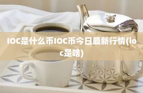 IOC是什么币IOC币今日最新行情(ioc是啥)