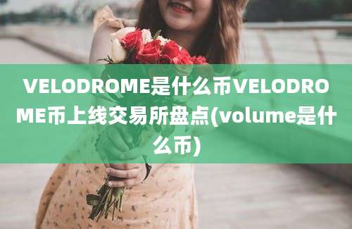 VELODROME是什么币VELODROME币上线交易所盘点(volume是什么币)