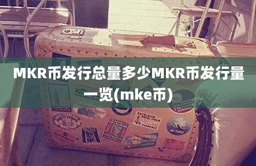 MKR币发行总量多少MKR币发行量一览(mke币)