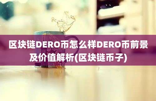 区块链DERO币怎么样DERO币前景及价值解析(区块链币子)