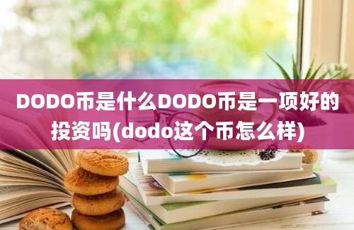 DODO币是什么DODO币是一项好的投资吗(dodo这个币怎么样)