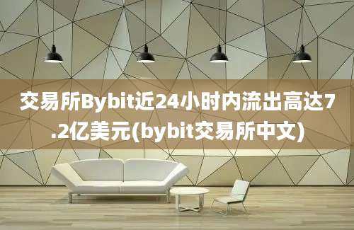 交易所Bybit近24小时内流出高达7.2亿美元(bybit交易所中文)