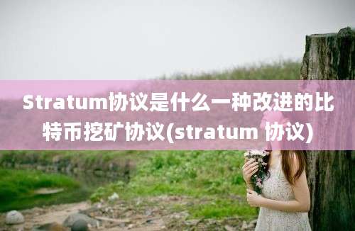 Stratum协议是什么一种改进的比特币挖矿协议(stratum 协议)