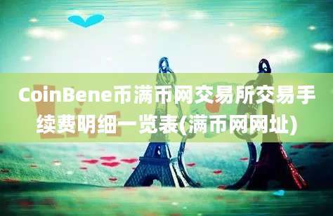 CoinBene币满币网交易所交易手续费明细一览表(满币网网址)