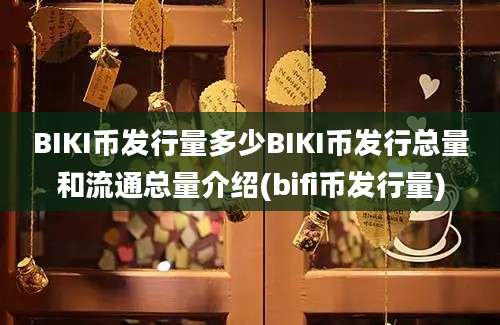 BIKI币发行量多少BIKI币发行总量和流通总量介绍(bifi币发行量)