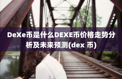 DeXe币是什么DEXE币价格走势分析及未来预测(dex 币)