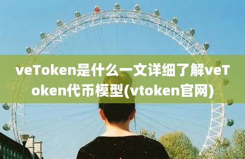 veToken是什么一文详细了解veToken代币模型(vtoken官网)