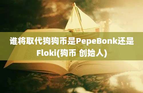 谁将取代狗狗币是PepeBonk还是Floki(狗币 创始人)