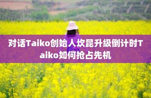 对话Taiko创始人坎昆升级倒计时Taiko如何抢占先机