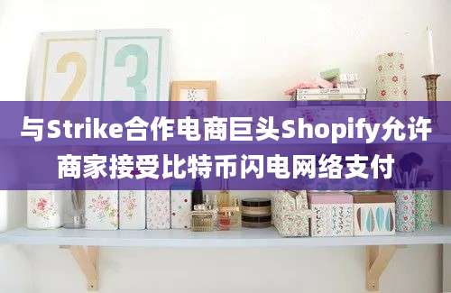 与Strike合作电商巨头Shopify允许商家接受比特币闪电网络支付