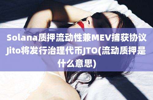 Solana质押流动性兼MEV捕获协议Jito将发行治理代币JTO(流动质押是什么意思)