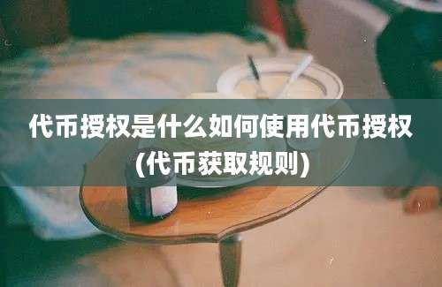 代币授权是什么如何使用代币授权(代币获取规则)