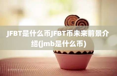 JFBT是什么币JFBT币未来前景介绍(jmb是什么币)