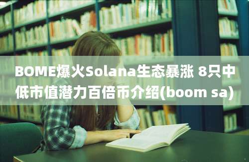 BOME爆火Solana生态暴涨 8只中低市值潜力百倍币介绍(boom sa)