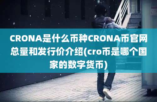 CRONA是什么币种CRONA币官网总量和发行价介绍(cro币是哪个国家的数字货币)