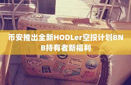 币安推出全新HODLer空投计划BNB持有者新福利