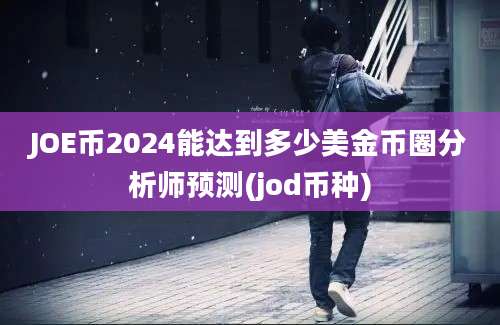 JOE币2024能达到多少美金币圈分析师预测(jod币种)