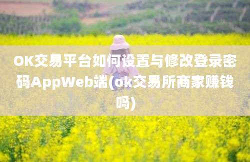 OK交易平台如何设置与修改登录密码AppWeb端(ok交易所商家赚钱吗)