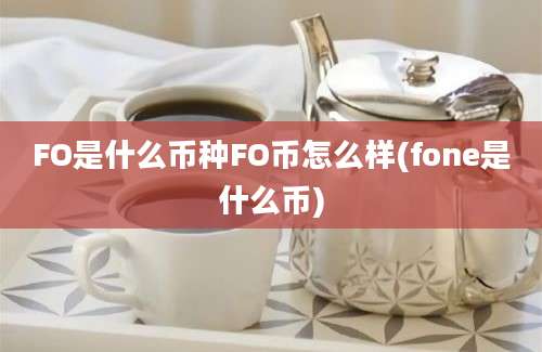 FO是什么币种FO币怎么样(fone是什么币)