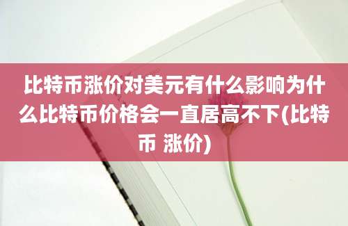 比特币涨价对美元有什么影响为什么比特币价格会一直居高不下(比特币 涨价)