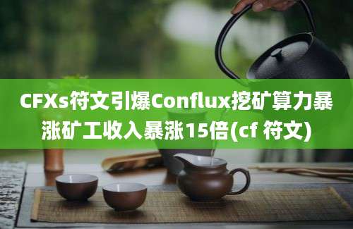 CFXs符文引爆Conflux挖矿算力暴涨矿工收入暴涨15倍(cf 符文)