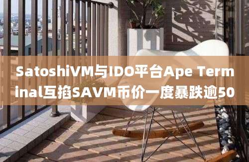 SatoshiVM与IDO平台Ape Terminal互掐SAVM币价一度暴跌逾50