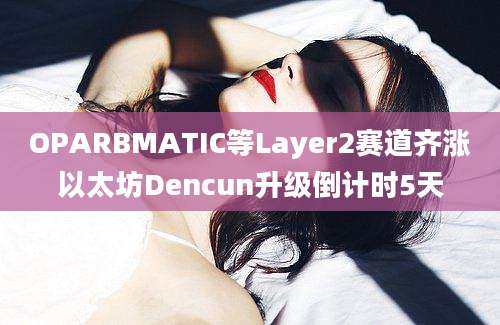 OPARBMATIC等Layer2赛道齐涨以太坊Dencun升级倒计时5天