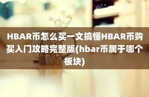 HBAR币怎么买一文搞懂HBAR币购买入门攻略完整版(hbar币属于哪个板块)