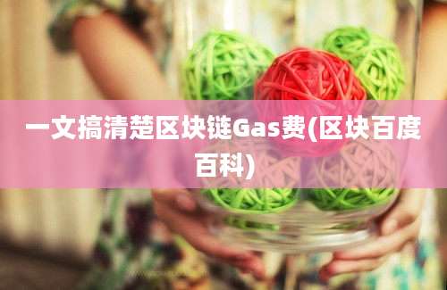 一文搞清楚区块链Gas费(区块百度百科)