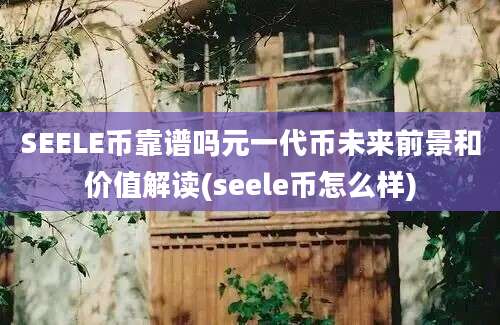 SEELE币靠谱吗元一代币未来前景和价值解读(seele币怎么样)