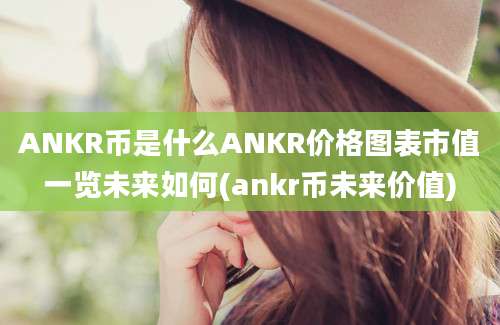 ANKR币是什么ANKR价格图表市值一览未来如何(ankr币未来价值)