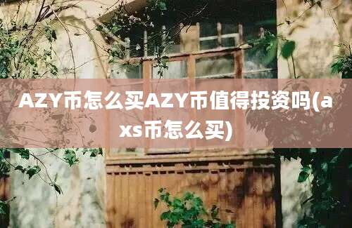 AZY币怎么买AZY币值得投资吗(axs币怎么买)