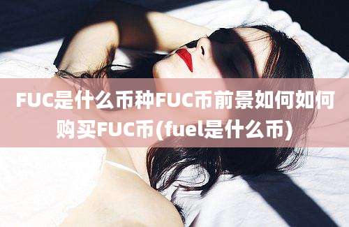 FUC是什么币种FUC币前景如何如何购买FUC币(fuel是什么币)