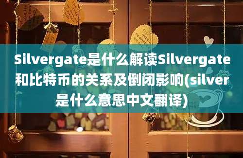 Silvergate是什么解读Silvergate和比特币的关系及倒闭影响(silver是什么意思中文翻译)