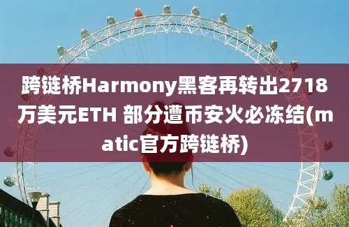 跨链桥Harmony黑客再转出2718万美元ETH 部分遭币安火必冻结(matic官方跨链桥)