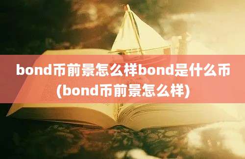 bond币前景怎么样bond是什么币(bond币前景怎么样)